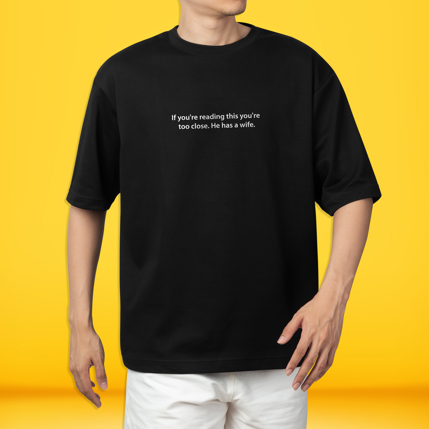 If you're reading this you're too close. He has a wife. Premium Oversized Front side Printed T-shirt