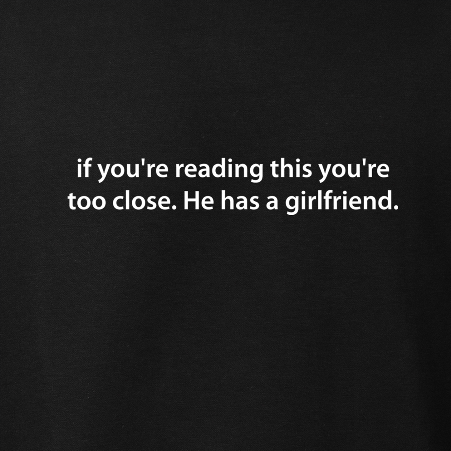 If you're reading this you're too close. He has a girlfriend. Black Color Premium Front side Printed T-shirt