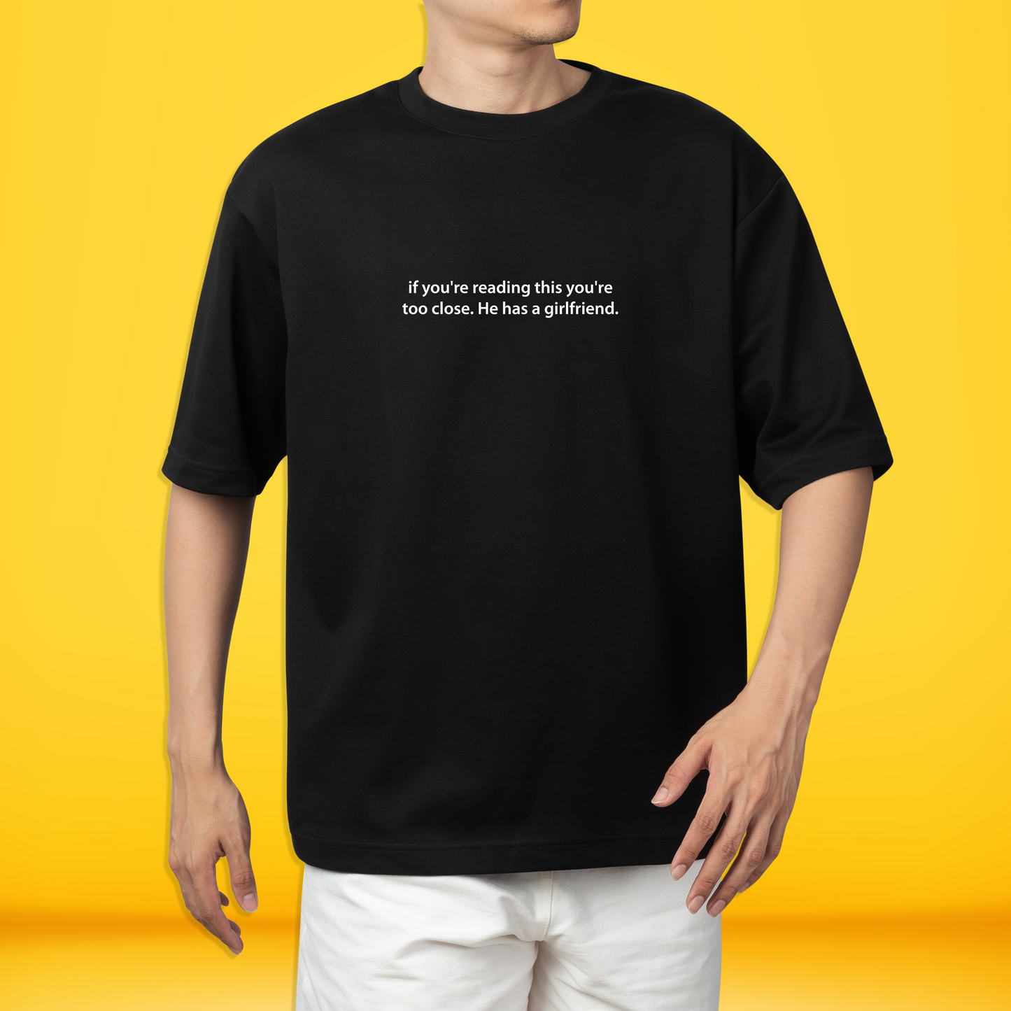 If you're reading this you're too close. He has a girlfriend. Premium Oversized Front side Printed T-shirt